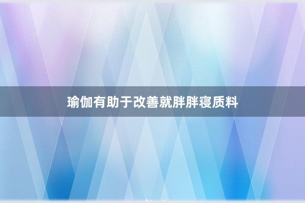 瑜伽有助于改善就胖胖寝质料