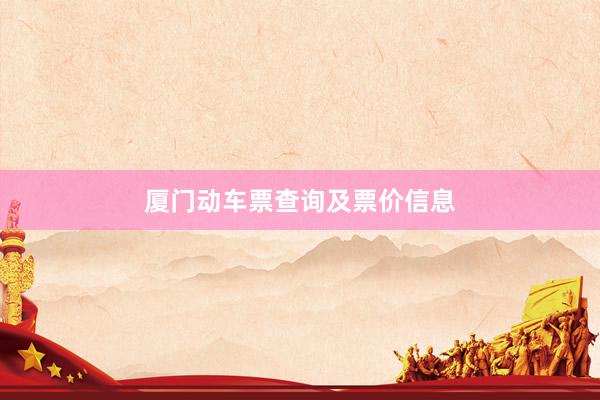 厦门动车票查询及票价信息