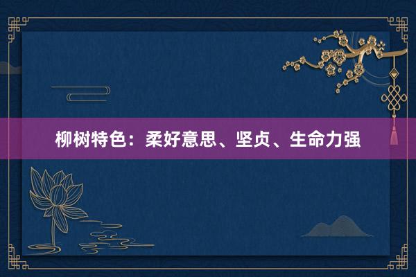 柳树特色：柔好意思、坚贞、生命力强
